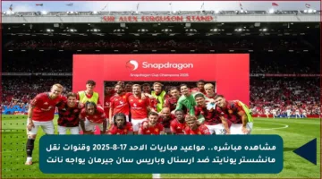 مشاهدة مباشرة.. مواعيد مباريات الأحد 17-8-2025 وقنوات نقل مانشستر يونايتد ضد آرسنال وباريس سان جيرمان يواجه نانت